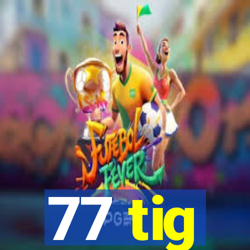 77 tig